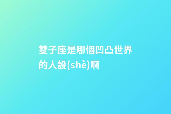 雙子座是哪個凹凸世界的人設(shè)啊