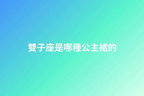 雙子座是哪種公主裙的-第1張-星座運勢-玄機派