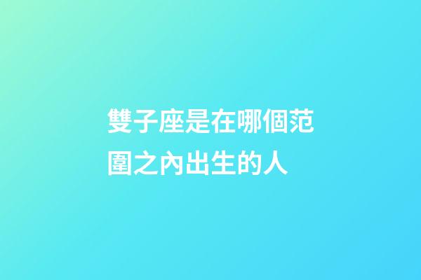 雙子座是在哪個范圍之內出生的人-第1張-星座運勢-玄機派