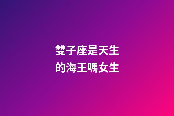 雙子座是天生的海王嗎女生-第1張-星座運勢-玄機派