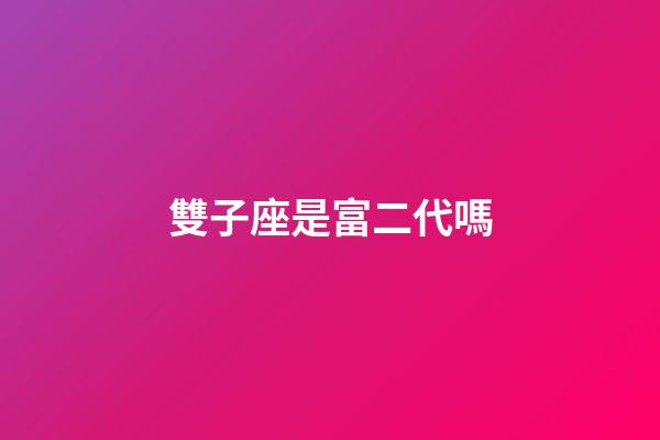 雙子座是富二代嗎-第1張-星座運勢-玄機派