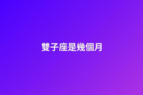 雙子座是幾個月-第1張-星座運勢-玄機派