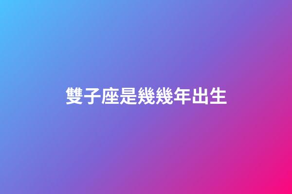 雙子座是幾幾年出生-第1張-星座運勢-玄機派