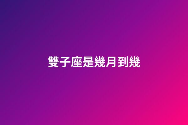 雙子座是幾月到幾-第1張-星座運勢-玄機派