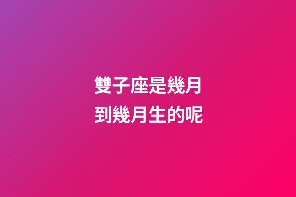 雙子座是幾月到幾月生的呢-第1張-星座運(yùn)勢(shì)-玄機(jī)派