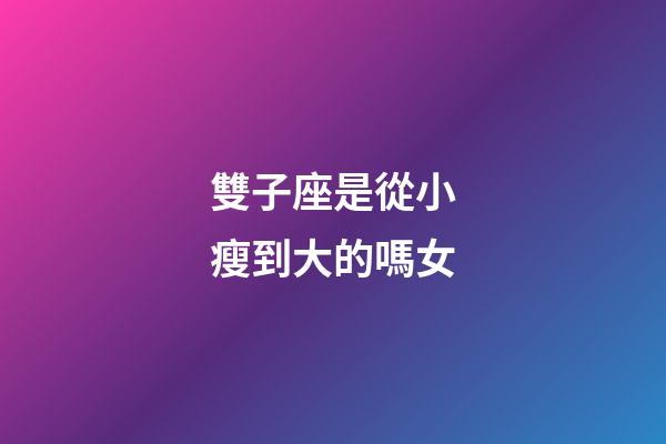 雙子座是從小瘦到大的嗎女-第1張-星座運勢-玄機派