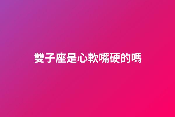 雙子座是心軟嘴硬的嗎-第1張-星座運(yùn)勢(shì)-玄機(jī)派