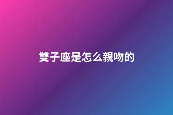 雙子座是怎么親吻的-第1張-星座運勢-玄機派