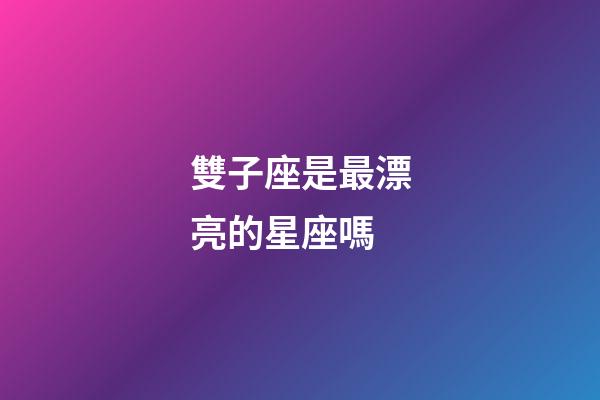 雙子座是最漂亮的星座嗎-第1張-星座運勢-玄機派