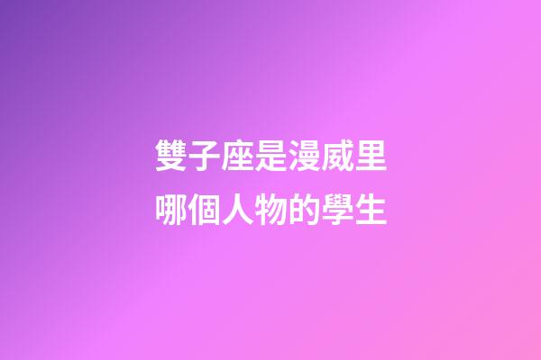 雙子座是漫威里哪個人物的學生-第1張-星座運勢-玄機派