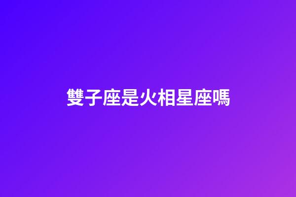 雙子座是火相星座嗎-第1張-星座運勢-玄機派