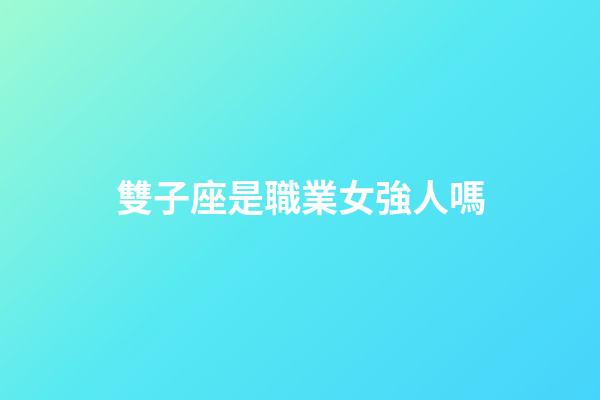 雙子座是職業女強人嗎-第1張-星座運勢-玄機派