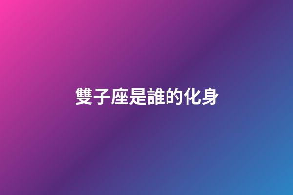 雙子座是誰的化身