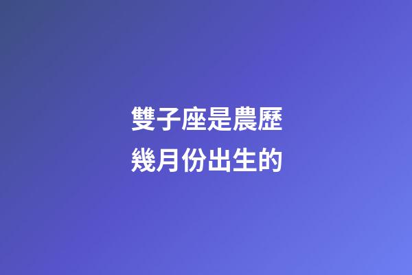 雙子座是農歷幾月份出生的-第1張-星座運勢-玄機派