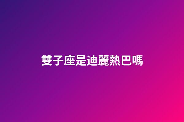 雙子座是迪麗熱巴嗎-第1張-星座運勢-玄機派