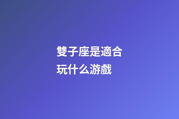 雙子座是適合玩什么游戲-第1張-星座運勢-玄機派