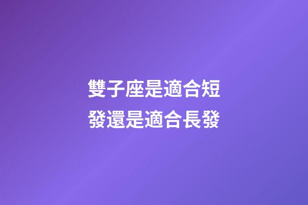 雙子座是適合短發還是適合長發-第1張-星座運勢-玄機派