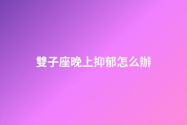 雙子座晚上抑郁怎么辦-第1張-星座運勢-玄機派