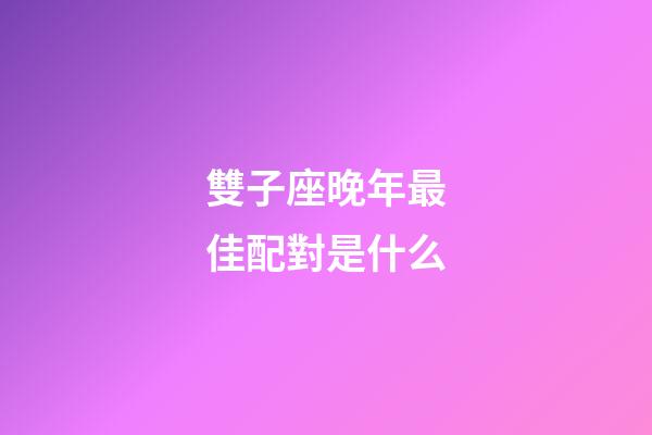 雙子座晚年最佳配對是什么-第1張-星座運勢-玄機派