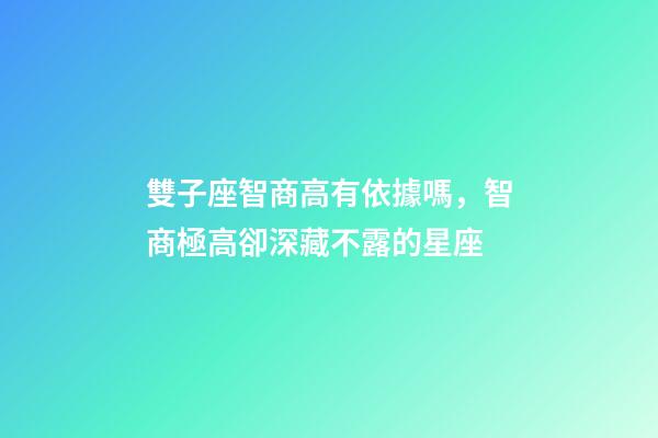 雙子座智商高有依據嗎，智商極高卻深藏不露的星座