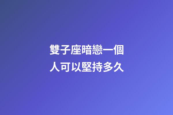 雙子座暗戀一個人可以堅持多久-第1張-星座運勢-玄機派
