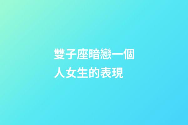 雙子座暗戀一個人女生的表現-第1張-星座運勢-玄機派