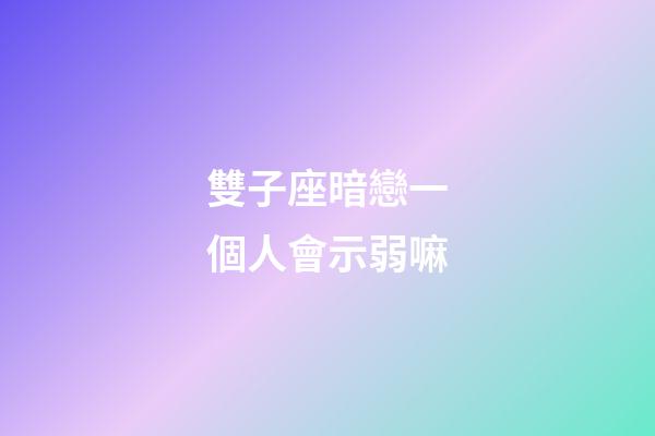 雙子座暗戀一個人會示弱嘛-第1張-星座運勢-玄機派