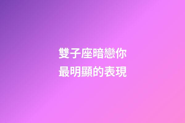 雙子座暗戀你最明顯的表現-第1張-星座運勢-玄機派