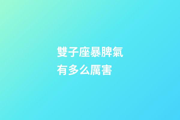 雙子座暴脾氣有多么厲害-第1張-星座運勢-玄機派