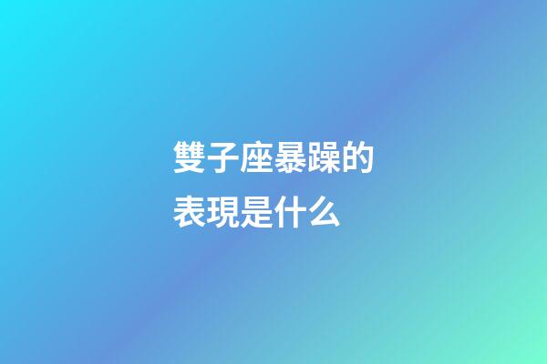 雙子座暴躁的表現是什么-第1張-星座運勢-玄機派