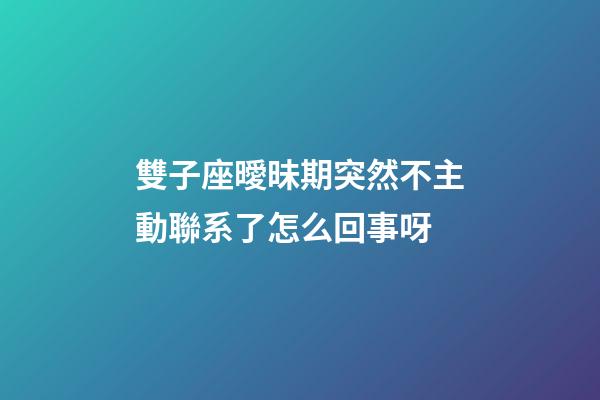 雙子座曖昧期突然不主動聯系了怎么回事呀-第1張-星座運勢-玄機派