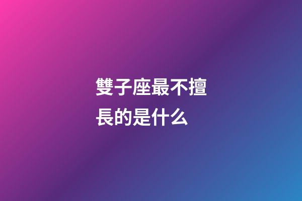 雙子座最不擅長的是什么-第1張-星座運勢-玄機派