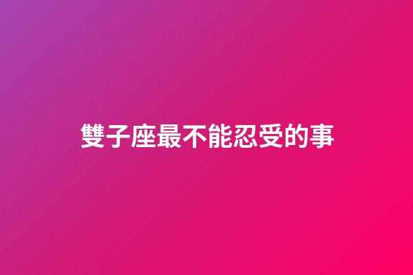 雙子座最不能忍受的事-第1張-星座運(yùn)勢(shì)-玄機(jī)派