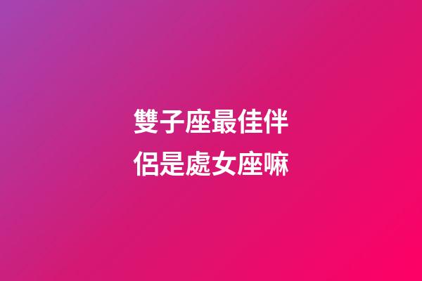 雙子座最佳伴侶是處女座嘛-第1張-星座運(yùn)勢(shì)-玄機(jī)派