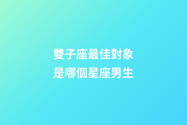 雙子座最佳對象是哪個星座男生-第1張-星座運勢-玄機派