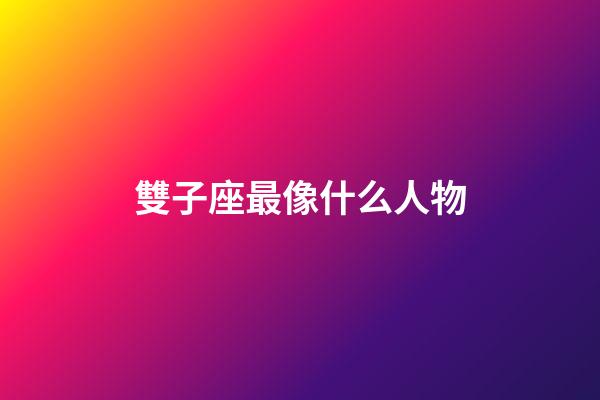 雙子座最像什么人物-第1張-星座運勢-玄機派