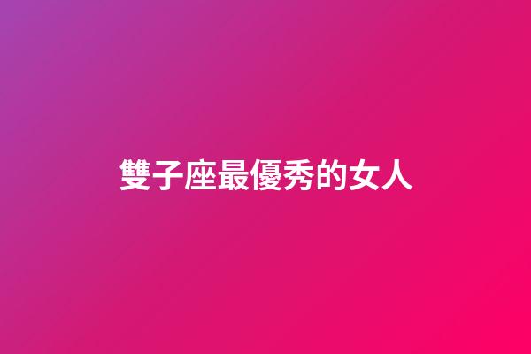 雙子座最優秀的女人-第1張-星座運勢-玄機派