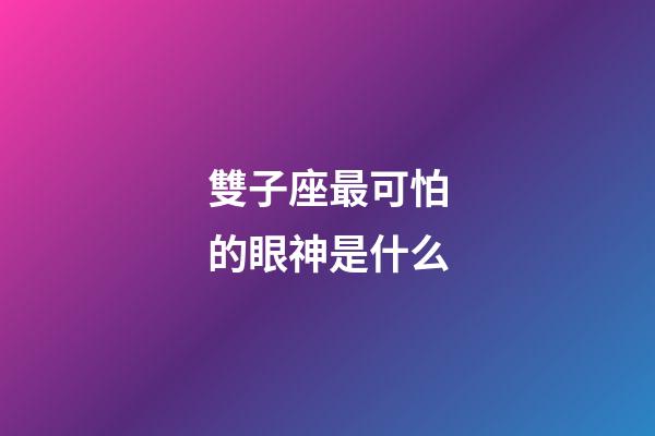 雙子座最可怕的眼神是什么-第1張-星座運勢-玄機派