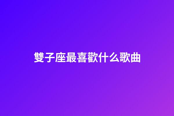 雙子座最喜歡什么歌曲-第1張-星座運勢-玄機派