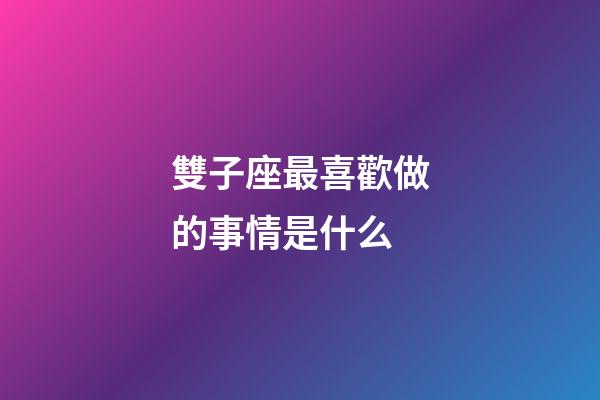 雙子座最喜歡做的事情是什么-第1張-星座運勢-玄機派
