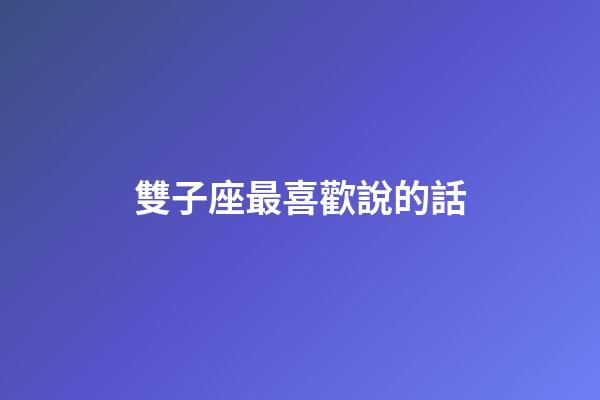 雙子座最喜歡說的話-第1張-星座運勢-玄機派