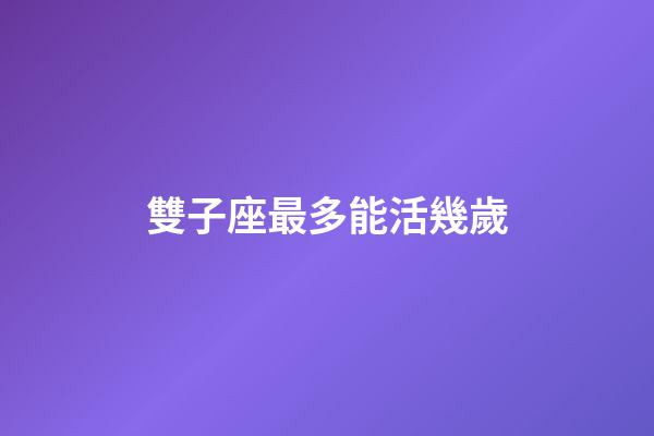雙子座最多能活幾歲-第1張-星座運勢-玄機派