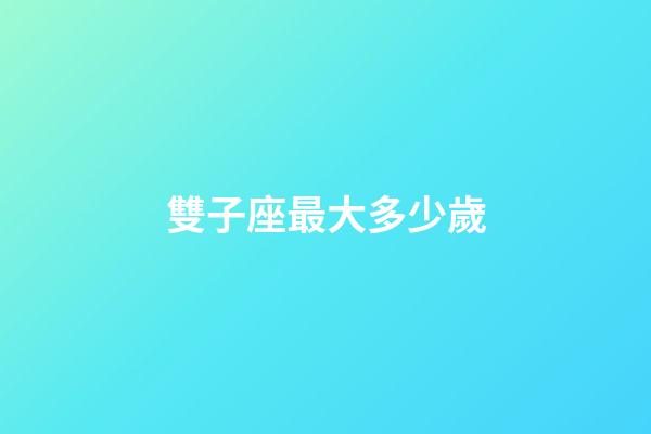 雙子座最大多少歲-第1張-星座運勢-玄機派