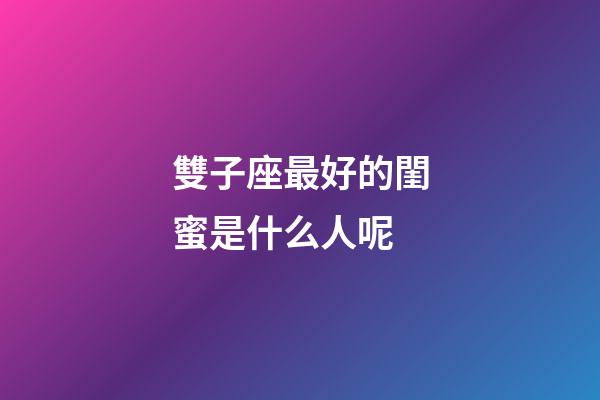 雙子座最好的閨蜜是什么人呢-第1張-星座運勢-玄機派