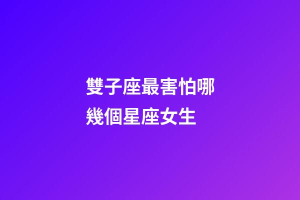 雙子座最害怕哪幾個星座女生-第1張-星座運勢-玄機派