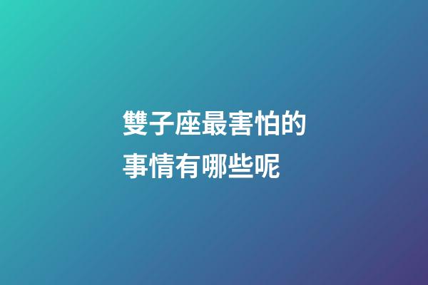 雙子座最害怕的事情有哪些呢-第1張-星座運勢-玄機派
