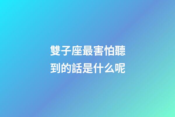 雙子座最害怕聽到的話是什么呢-第1張-星座運勢-玄機派