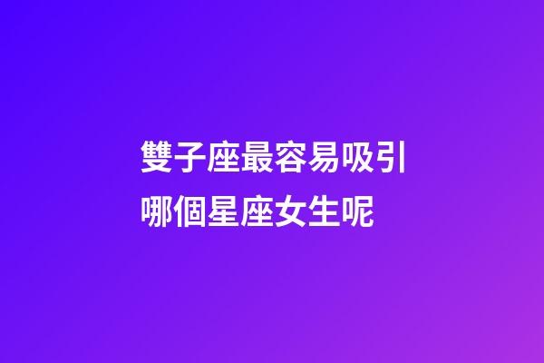 雙子座最容易吸引哪個星座女生呢-第1張-星座運勢-玄機派