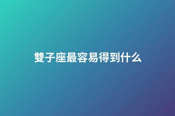 雙子座最容易得到什么-第1張-星座運勢-玄機派
