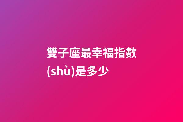雙子座最幸福指數(shù)是多少-第1張-星座運(yùn)勢-玄機(jī)派
